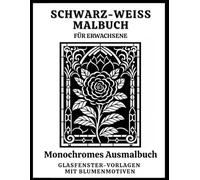 Schwarz-Weiß Malbuch für Erwachsene: Monochromes Ausmalbuch mit 60 Glasfenster-Vorlagen mit Blumenmotiven für Entspannung, Achtsamkeit und Stressabbau