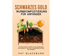 SCHWARZES GOLD WURMKOMPOSTIERUNG FÜR ANFÄNGER: Ein praktischer Leitfaden zu den Grundlagen der Wurmzucht und der en Wurmkompostierung für Anfänger