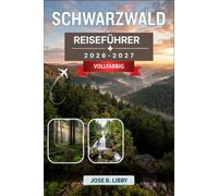 Schwarzwald Reiseführer 2026-2027: Ein praktischer Roadtrip-Plan mit landschaftlich reizvollen Fahrten, Wanderwegen, Kurorten, Kuckucksuhren-Workshops und lokaler Küche