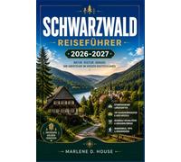 SCHWARZWALD REISEFÜHRER 2026-2027: Von Freiburg nach Titisee mit malerischen Routen, den Triberger Wasserfällen, Thermalbädern, Dörfern mit Kuckucksuhren und Waldwegen