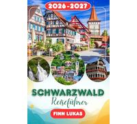 SCHWARZWALD REISEFÜHRER 2026: Erleben Sie einen fantastischen Touristenurlaub mit unvergesslichen Nebenattraktionen im Land der Kuckucksuhren, dem magischen Wald, dem Schwarzwald.