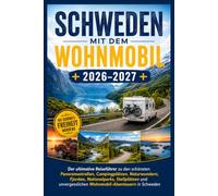 SCHWEDEN MIT DEM WOHNMOBIL 2026-2027: Der ultimative Reiseführer zu den schönsten Panoramastraßen, Campingplätzen, Naturwundern, Fjorden, ... Wohnmobil-Abenteuern in Schweden