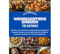 Schweden Weihnachtskochbuch für Anfänger: Schnelle und nahrhafte traditionelle Smörgåsbord-Rezepte, Desserts und skandinavische moderne nordische Gerichte für die Feiertagsküche