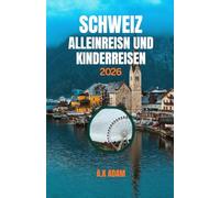 SCHWEIZ ALLEINREISN UND KINDERREISEN 2026: Ein Reiseführer für Eltern in die Schweiz: Unterhaltsame Reiserouten und stressfreie Tipps mit Kindern