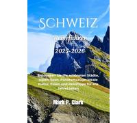 Schweiz Reiseführer 2025-2026: Entdecken Sie die schönsten Städte, Alpen, Seen, Panoramazüge, lokale Kultur, Essen und Reisetipps für alle Jahreszeiten