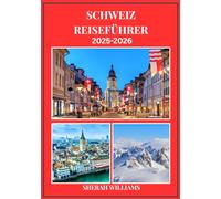 SCHWEIZ REISEFÜHRER 2025-2026: Erkunden Sie die historische Hauptstadt der Schweiz wie ein Einheimischer - Sehenswürdigkeiten, Geheimtipps, Essen & ... Insidertipps für eine unvergessliche Reise
