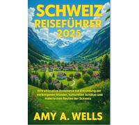 SCHWEIZ REISEFÜHRER 2025: Ihre ultimative Ressource zur Erkundung der verborgenen Wunder, kulturellen Schätze und malerischen Routen der Schweiz