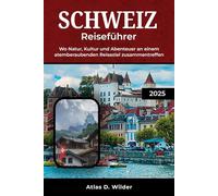 SCHWEIZ REISEFÜHRER 2025: Wo Natur, Kultur und Abenteuer an einem atemberaubenden Reiseziel zusammentreffen