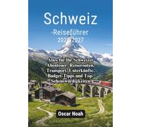 Schweiz-Reiseführer 2026-2027: Alles für Ihr Schweizer Abenteuer: Reiserouten, Transport, Unterkünfte, Budget-Tipps und Top-Sehenswürdigkeiten