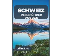 Schweiz-Reiseführer 2026-2027: Ihr Alpenurlaub mit Insider-Tipps, malerischen Zugstrecken, Städten am See und Tagesausflügen in die Berge