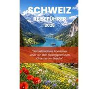 SCHWEIZ-REISEFÜHRER 2026: "Dein ultimatives Abenteuer 2026 von den Alpengipfeln zum Charme am Seeufer"