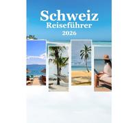 Schweiz Reiseführer 2026: „Die Schweiz im Jahr 2026 entdecken: Budgettipps, die besten Orte, Karten und Expertenratschläge für Reisende“