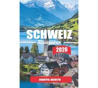 SCHWEIZ REISEFÜHRER 2026: Die verborgenen Reize der Schweiz entdecken: Eine Reise durch malerische Landschaften, reiche Kultur und zeitlose Traditionen