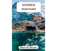 SCHWEIZ-REISEFÜHRER 2026: Ein praktischer Leitfaden für Panoramastraßen, kulturelle Einblicke, lokale Erlebnisse und Reiseplanung