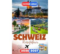 SCHWEIZ REISEFÜHRER 2026: Erleben Sie einen bemerkenswerten Urlaub mit unvergesslichen Attraktionen in der Schweiz (Schweiz), dem spektakulären ... Seen und zeitloser natürlicher Schönheit.