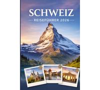 SCHWEIZ REISEFÜHRER 2026: Erleben Sie Kultur, Kulinarik und unvergessliche Sehenswürdigkeiten mit Zuversicht.