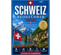 SCHWEIZ REISEFÜHRER 2026: Geschichte, Kultur, malerische Landschaften, regionale Einblicke und praktische Planung für eine klare und sichere Erkundung ... (Elliot R. Fairmonts Global Explorer-Serie)