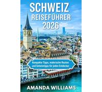 SCHWEIZ REISEFÜHRER 2026: Kompakte Tipps, malerische Routen und Geheimtipps für jeden Entdecker