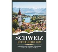 SCHWEIZ REISEFÜHRER 2026 - Praktische Tipps und lokale Geheimnisse von den Alpen bis zu den Seen