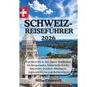SCHWEIZ-REISEFÜHRER 2026: Von Bern bis zu den Alpen: Entdecken Sie Bergurlaube, historische Städte, Seereisen, Outdoor-Abenteuer, regionale Küche und Geheimtipps.