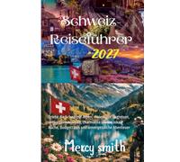 Schweiz-Reiseführer 2027: Erlebe die Schweizer Alpen, malerische Zugreisen, verborgene Juwelen, charmante Dörfer, lokale Küche, Budgettipps und unvergessliche Abenteuer