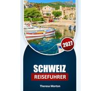 Schweiz Reiseführer 2027: Regionale Entdeckungen, landschaftlich reizvolle Routen, Schweizer Kultur, lokale Küche, Unterkunftstipps, Budgetplanung und wichtige Tipps für jeden Reisenden