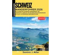 Schweiz Wanderführer 2026: Die schönsten Schweizer Wanderwege und versteckte Juwelen: Von malerischen Spaziergängen bis hin zu aufregenden Bergabenteuern