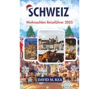 Schweiz Weihnachten Reiseführer 2025: Schneeverwöhnte Märkte, Alpenzauber & Urlaubsabenteuer (Christmas Travel Guides 2025)