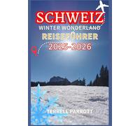 SCHWEIZ Winter Wonderland Reiseführer 2025: Schneebedeckte Alpen, malerische Zugreisen und zauberhafte Weihnachtsmärkte im Herzen Europas (Neuausgabe in Farbe)