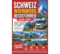 Schweiz Wohnmobil Reiseführer 2026-2027: Zermatt, Interlaken, Luzern, Jungfrau & St. Moritz mit Alpenpässen, Stellplätzen, Camping & Panoramarouten