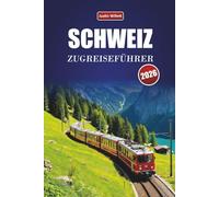 SCHWEIZ ZUGREISEFÜHRER 2026: Entdecken Sie landschaftlich reizvolle Routen, alpine Landschaften, regionale Karten, Reiserouten und praktische Bahntipps in ganz Europa