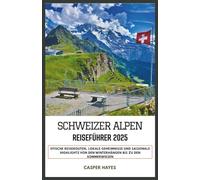 Schweizer Alpen Reiseführer 2025: Epische Reiserouten, lokale Geheimnisse und saisonale Highlights von den Winterhängen bis zu den Sommerwiesen
