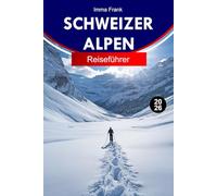 SCHWEIZER ALPEN REISEFÜHRER 2026: Erkunden Sie die Schweiz mit Alpengipfeln, landschaftlich schönen Zügen, Bergdörfern und Outdoor-Abenteuern