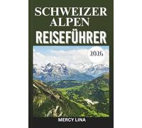 SCHWEIZER ALPEN REISEFÜHRER 2026: Ikonische Gipfel, alpine Abenteuer und zeitlose Bergschönheit