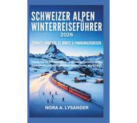 Schweizer Alpen Winterreiseführer 2026: Zermatt, Jungfrau, St. Moritz & Panoramazugreisen: Planen Sie die perfekte Reise - Skigebiete, Gletscherpanoramen, Alpendörfer und die legendären Winterrouten d