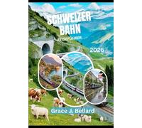 SCHWEIZER BAHN ABENTEUER REISEFÜHRER 2026: Familienfreundliche Aktivitäten, Romantische Kurzurlaube,Glacier Express, Berninalinie und mehr