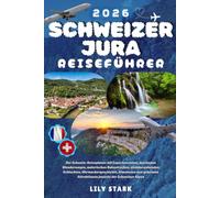 SCHWEIZER JURA REISEFÜHRER 2026: Der Schweiz-Reiseplaner mit Expertenrouten, den besten Wanderwegen, malerischen Bahnstrecken, atemberaubenden ... Attraktionen jenseits der Schweizer Alpen.
