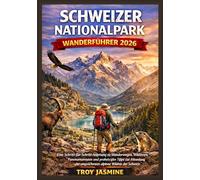 SCHWEIZER NATIONALPARK WANDERFÜHRER 2026: Eine Schritt-für-Schritt-Anleitung zu Wanderwegen, Wildtieren, Panoramarouten und praktischen Tipps zur ... für den Troy Jasmine Nationalpark)