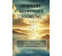 SCHWERE DEPRESSIVE STÖRUNG: Ein umfassender Leitfaden zum Verstehen, Bezwingen und Überwinden von Depressionen