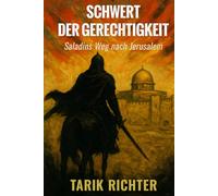 Schwert der Gerechtigkeit: Saladins Weg nach Jerusalem: Die Eroberung Jerusalems 1187: Ein packender historischer Roman über Ritterlichkeit und Macht im Heiligen Land