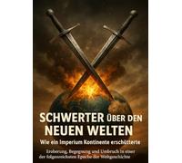 Schwerter über den Neuen Welten: Wie ein Imperium Kontinente erschütterte: Eroberung, Begegnung und Umbruch in einer der folgenreichsten Epoche der Weltgeschichte