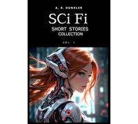Sci Fi Short Stories Vol.1: An electrifying sci-fi adventure where rogue AIs, dystopian worlds, futuristic technology, and dark secrets collide in a battle for survival (Science Fiction Anthologies)
