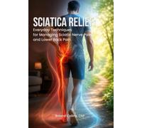 Sciatica Relief: Everyday Techniques for Managing Sciatic Nerve Pain and Lower Back Pain