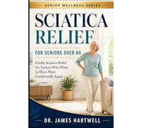 Sciatica Relief Exercises for Seniors Over 60: Gentle At-Home Routines to Ease Nerve Pain, Reduce Stiffness, Improve Mobility and Walk with More Confidence (Senior Wellness Series)