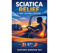 Sciatica Relief for Long-Distance Drivers: The Ultimate Guide to Exercises, Stretches, and Ergonomics to Stop Lower Back Pain, Leg Numbness, and Piriformis Syndrome on the Road