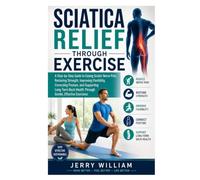 Sciatica Relief Through Exercise: A Step-by-Step Guide to Easing Sciatic Nerve Pain, Restoring Strength, Improving Flexibility, Correcting Posture, ... Health Through Gentle, Effective Exercises