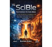 SciBle The Science Fiction Bible: A Cross-Disciplinary Investigation into How Science Fiction Shapes Innovation, Policy, Ethics, Technology, Culture, and Human Destiny