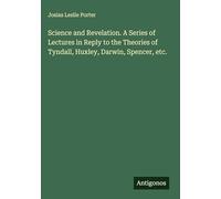 Science and Revelation. A Series of Lectures in Reply to the Theories of Tyndall, Huxley, Darwin, Spencer, etc.