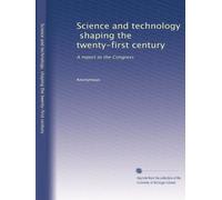 Science and technology, shaping the twenty-first century: A report to the Congress