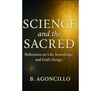 Science and the Sacred: Reflections on Life, Knowledge, and God’s Design